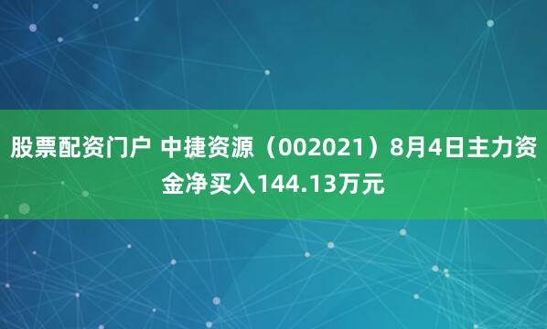 股票配资门户 中捷资源（002021）8月4日主力资金净买入144.13万元