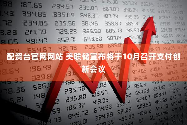 配资台官网网站 美联储宣布将于10月召开支付创新会议