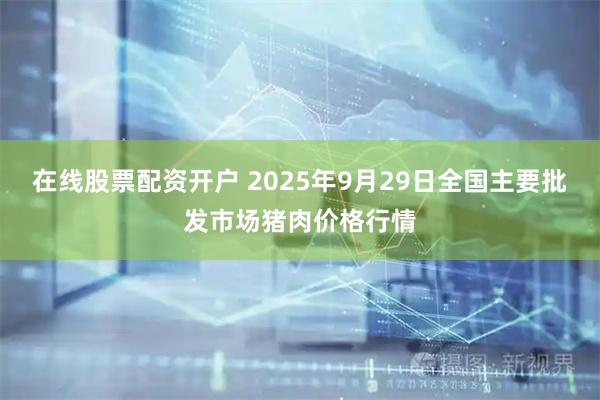 在线股票配资开户 2025年9月29日全国主要批发市场猪肉价格行情