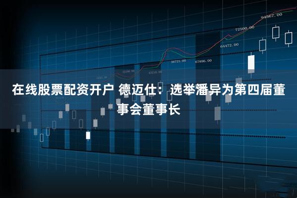在线股票配资开户 德迈仕：选举潘异为第四届董事会董事长